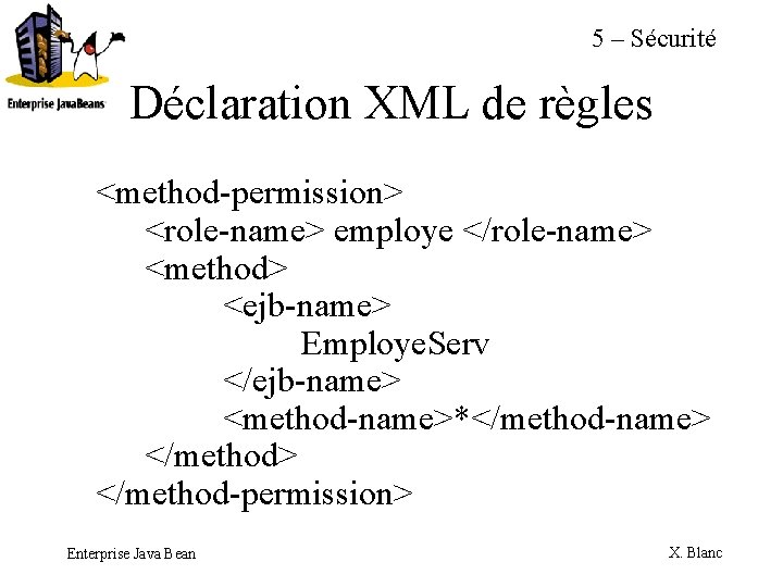 5 – Sécurité Déclaration XML de règles <method-permission> <role-name> employe </role-name> <method> <ejb-name> Employe.