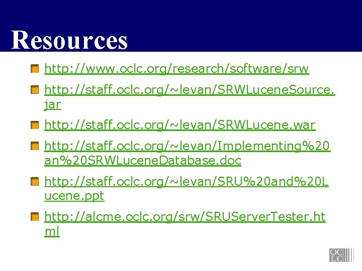 Resources http: //www. oclc. org/research/software/srw http: //staff. oclc. org/~levan/SRWLucene. Source. jar http: //staff. oclc.