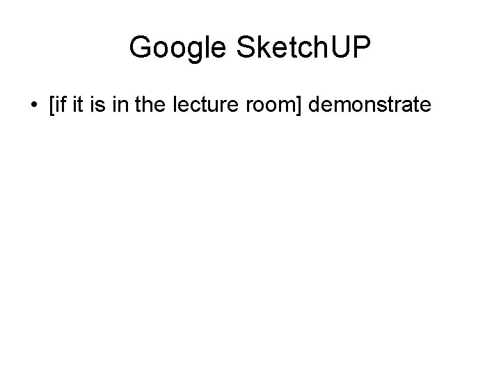 Google Sketch. UP • [if it is in the lecture room] demonstrate 