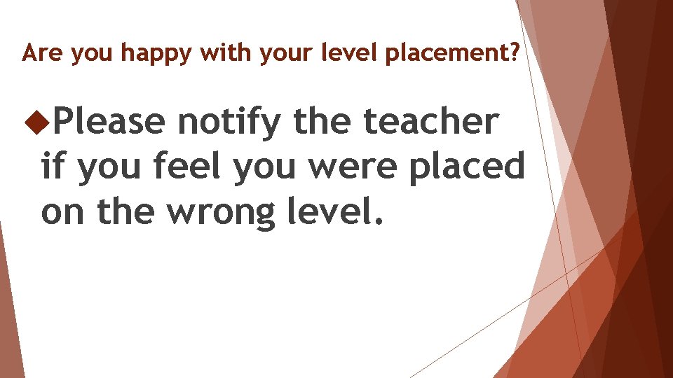 Are you happy with your level placement? Please notify the teacher if you feel