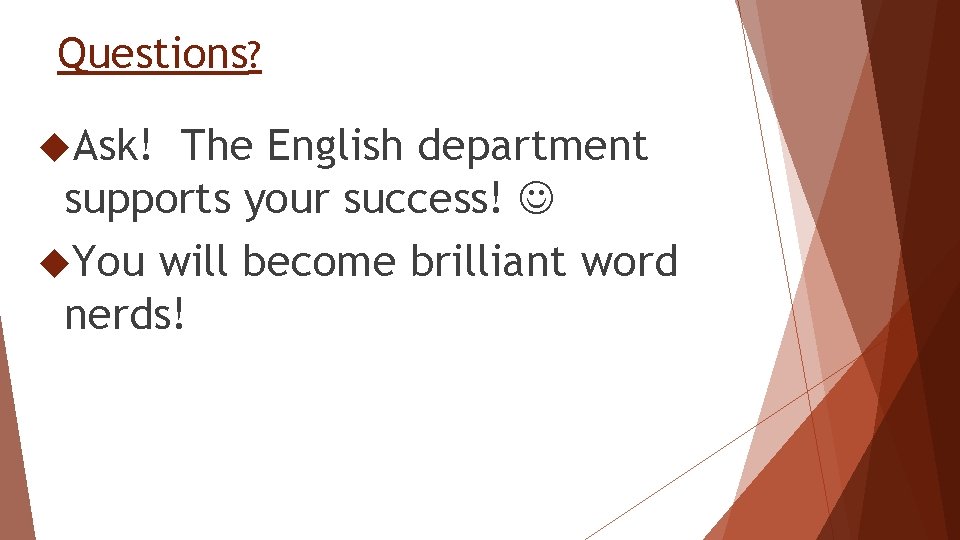 Questions? Ask! The English department supports your success! You will become brilliant word nerds!