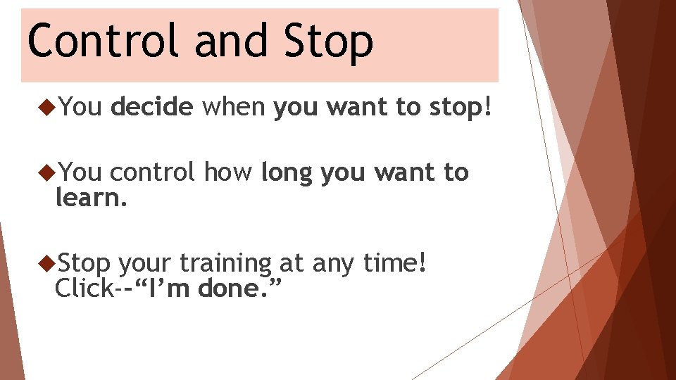 Control and Stop You decide when you want to stop! You control how long