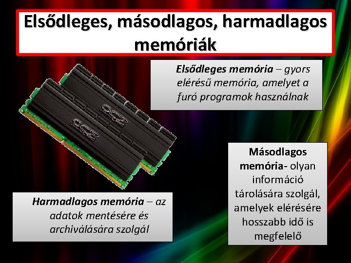 Elsődleges, másodlagos, harmadlagos memóriák Elsődleges memória – gyors elérésű memória, amelyet a furó programok