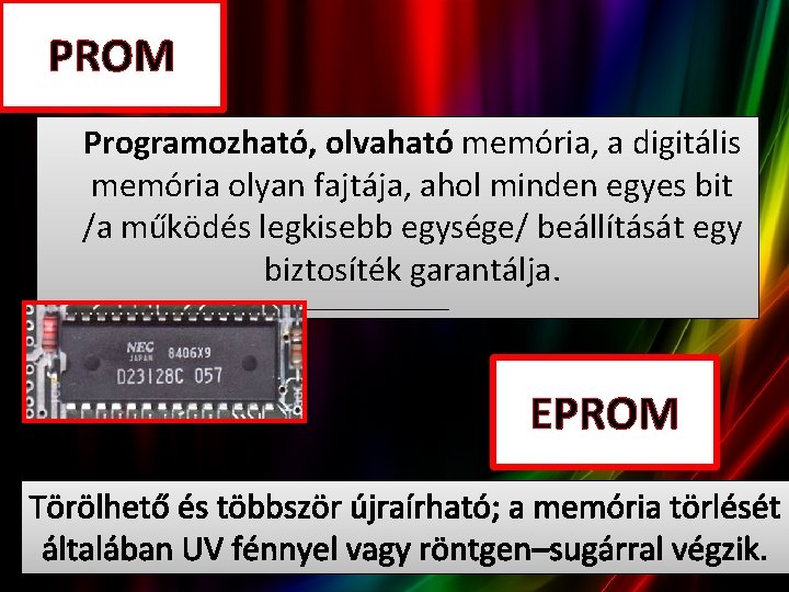 PROM Programozható, olvaható memória, a digitális memória olyan fajtája, ahol minden egyes bit /a