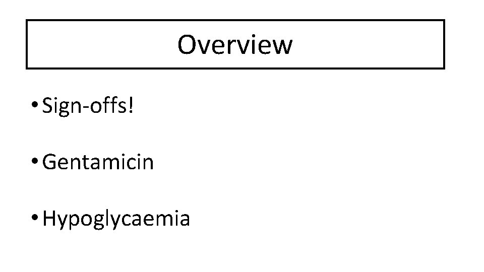 Overview • Sign-offs! • Gentamicin • Hypoglycaemia 