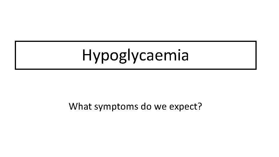 Hypoglycaemia What symptoms do we expect? 