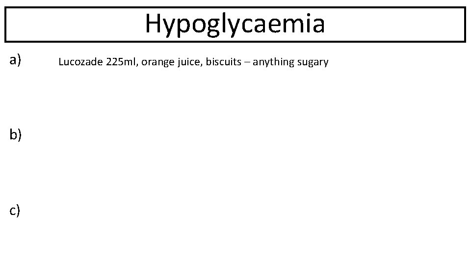 Hypoglycaemia a) b) c) Lucozade 225 ml, orange juice, biscuits – anything sugary 