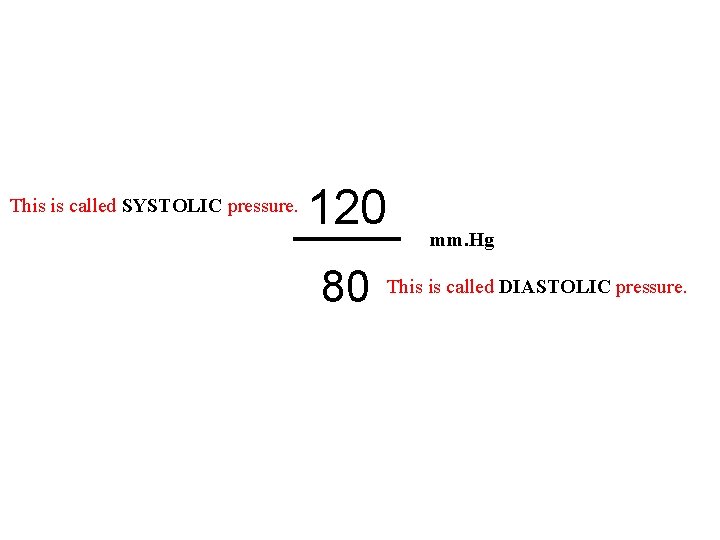 This is called SYSTOLIC pressure. 120 80 mm. Hg This is called DIASTOLIC pressure.