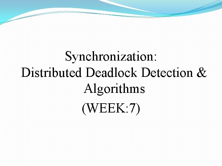 Synchronization: Distributed Deadlock Detection & Algorithms (WEEK: 7) 