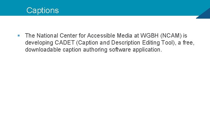 Captions § The National Center for Accessible Media at WGBH (NCAM) is developing CADET