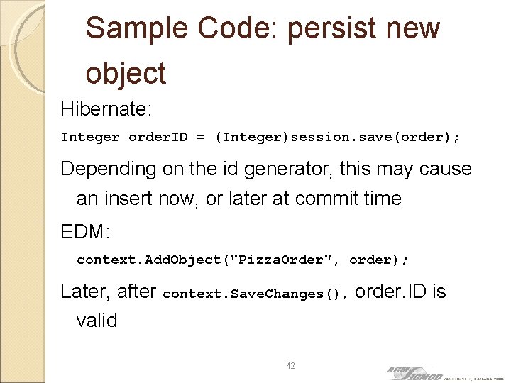 Sample Code: persist new object Hibernate: Integer order. ID = (Integer)session. save(order); Depending on