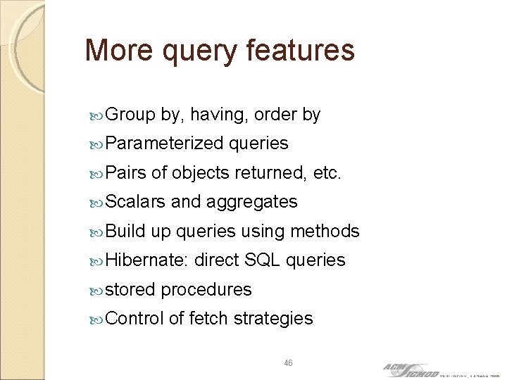 More query features Group by, having, order by Parameterized Pairs of objects returned, etc.
