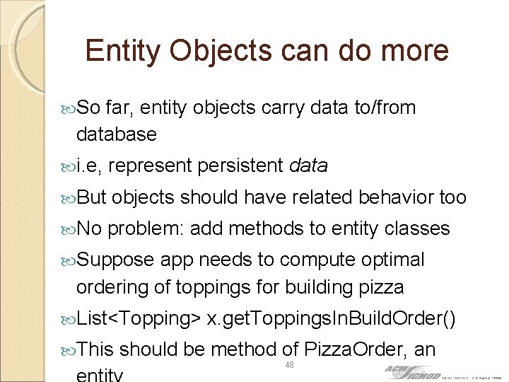 Entity Objects can do more So far, entity objects carry data to/from database i.