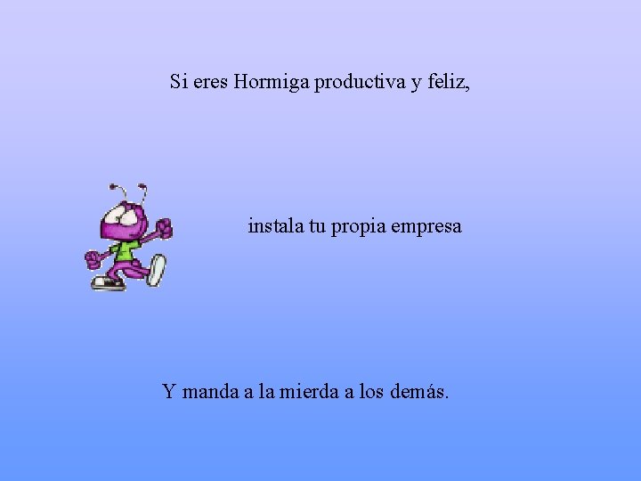 Si eres Hormiga productiva y feliz, instala tu propia empresa Y manda a la