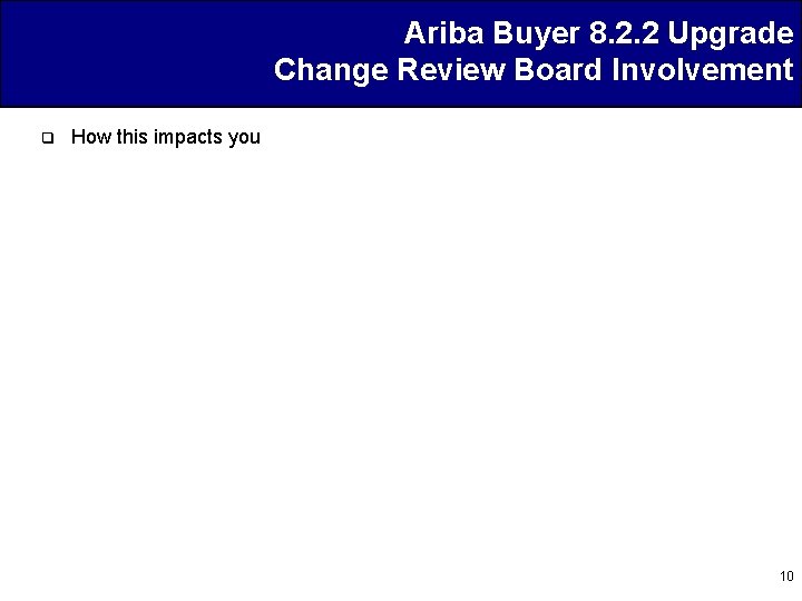 Ariba Buyer 8. 2. 2 Upgrade Change Review Board Involvement q How this impacts