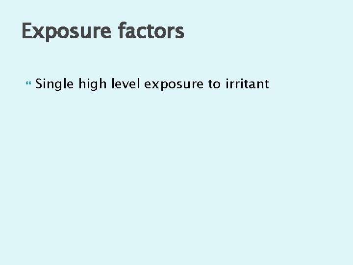 Exposure factors Single high level exposure to irritant 