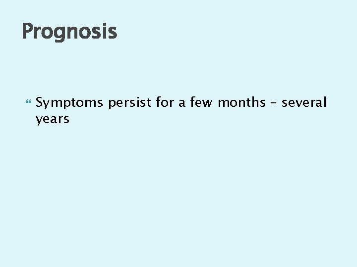 Prognosis Symptoms persist for a few months – several years 