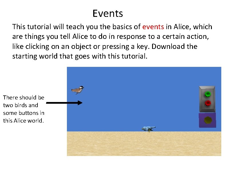 Events This tutorial will teach you the basics of events in Alice, which are