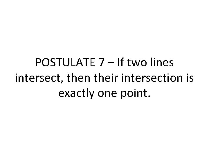 POSTULATE 7 – If two lines intersect, then their intersection is exactly one point. POSTULATE 7 – If two lines intersect, then their intersection is exactly one point.