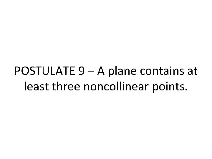 POSTULATE 9 – A plane contains at least three noncollinear points. POSTULATE 9 – A plane contains at least three noncollinear points.