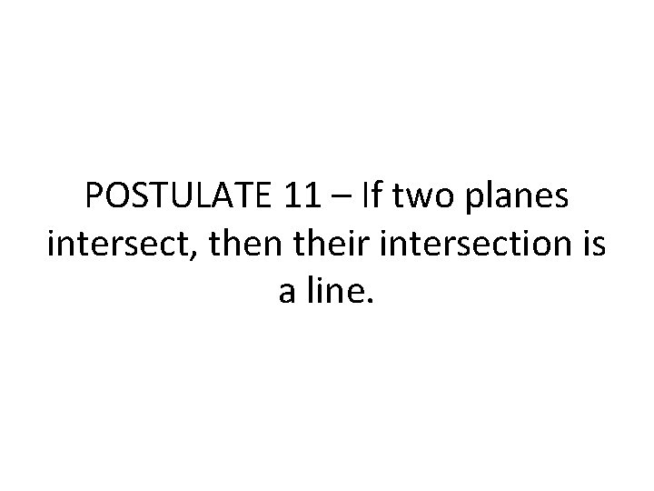 POSTULATE 11 – If two planes intersect, then their intersection is a line. POSTULATE 11 – If two planes intersect, then their intersection is a line.