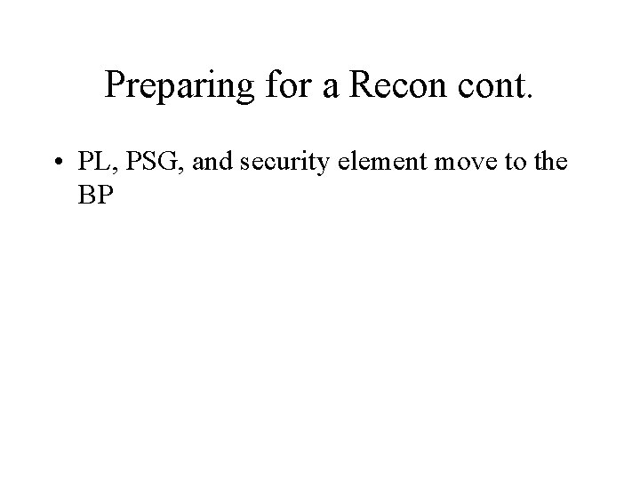 Preparing for a Recon cont. • PL, PSG, and security element move to the
