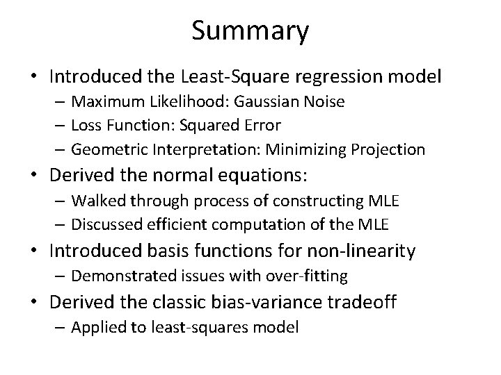 Summary • Introduced the Least-Square regression model – Maximum Likelihood: Gaussian Noise – Loss Summary • Introduced the Least-Square regression model – Maximum Likelihood: Gaussian Noise – Loss