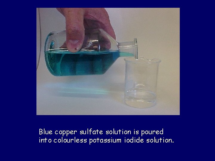 Blue copper sulfate solution is poured into colourless potassium iodide solution. 