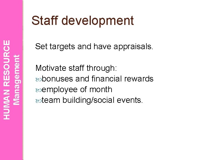HUMAN RESOURCE Management Staff development Set targets and have appraisals. Motivate staff through: bonuses