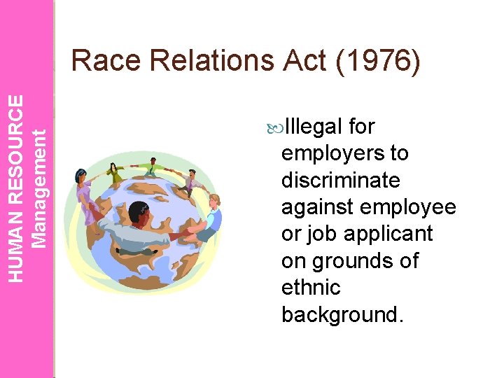 HUMAN RESOURCE Management Race Relations Act (1976) Illegal for employers to discriminate against employee