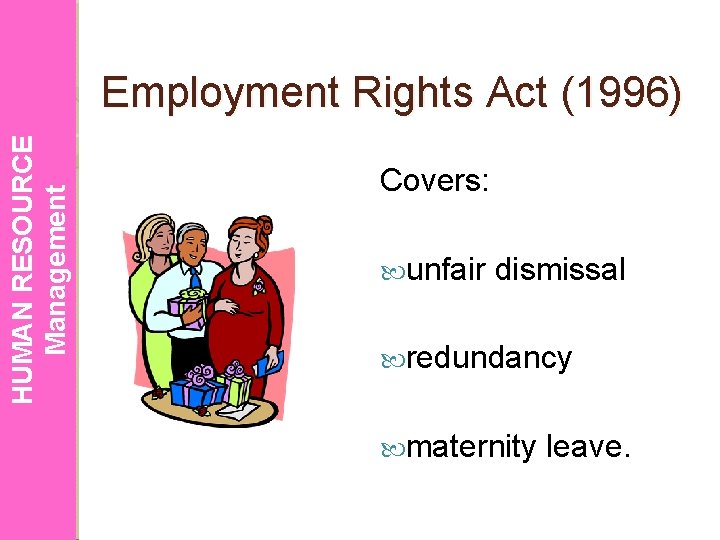 HUMAN RESOURCE Management Employment Rights Act (1996) Covers: unfair dismissal redundancy maternity leave. 