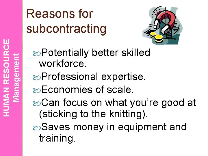 HUMAN RESOURCE Management Reasons for subcontracting Potentially better skilled workforce. Professional expertise. Economies of