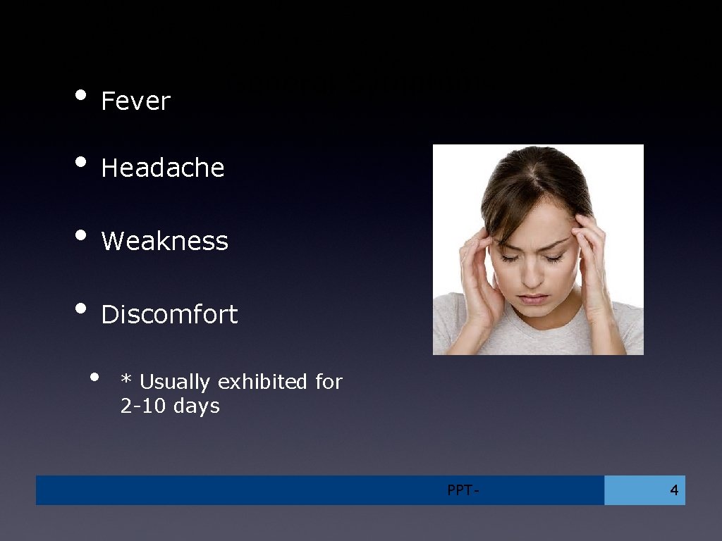  • Fever General Symptoms • Headache • Weakness • Discomfort • * Usually
