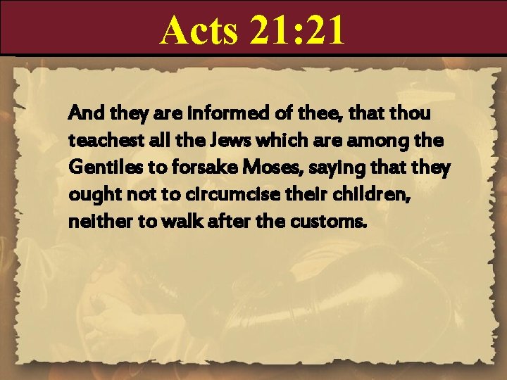 Acts 21: 21 And they are informed of thee, that thou teachest all the