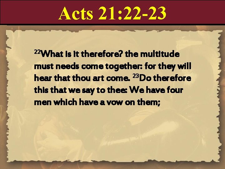 Acts 21: 22 -23 22 What is it therefore? the multitude must needs come