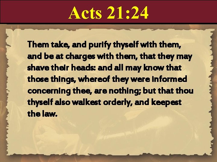 Acts 21: 24 Them take, and purify thyself with them, and be at charges