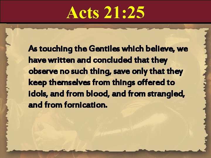 Acts 21: 25 As touching the Gentiles which believe, we have written and concluded