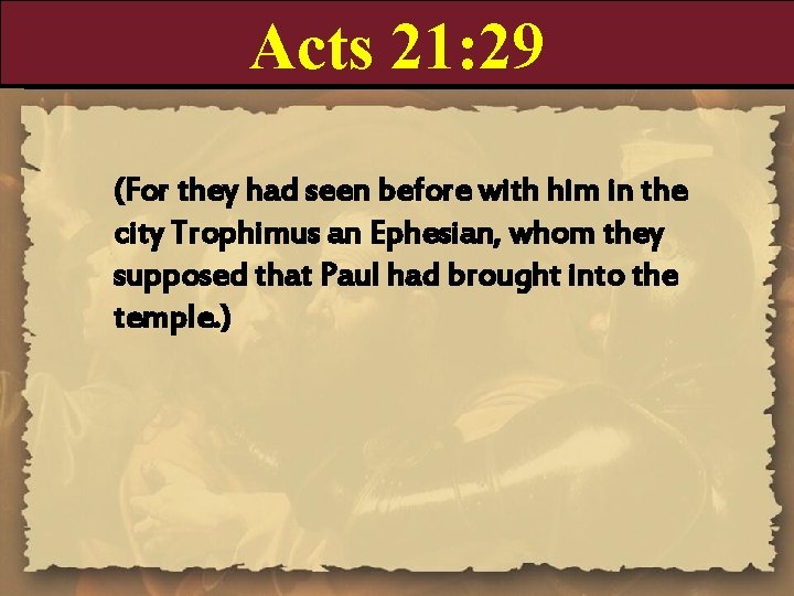 Acts 21: 29 (For they had seen before with him in the city Trophimus