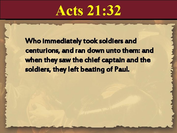 Acts 21: 32 Who immediately took soldiers and centurions, and ran down unto them: