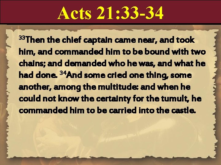 Acts 21: 33 -34 33 Then the chief captain came near, and took him,