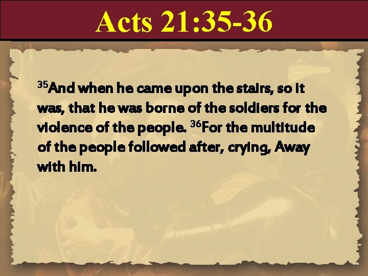 Acts 21: 35 -36 35 And when he came upon the stairs, so it