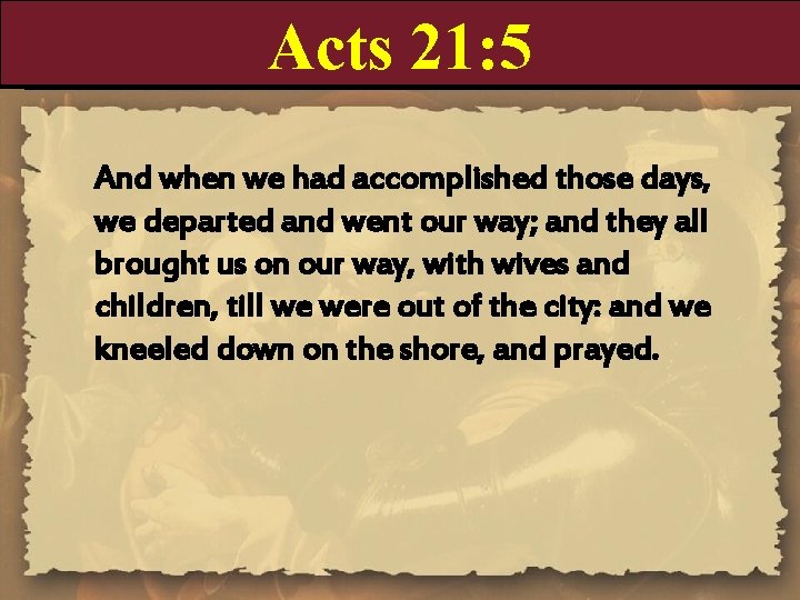 Acts 21: 5 And when we had accomplished those days, we departed and went
