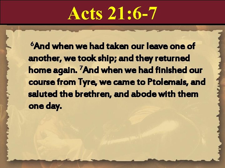 Acts 21: 6 -7 6 And when we had taken our leave one of