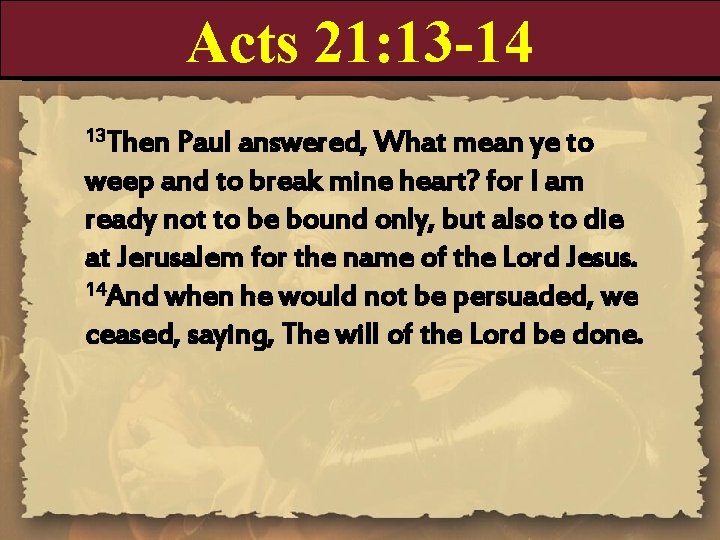 Acts 21: 13 -14 13 Then Paul answered, What mean ye to weep and