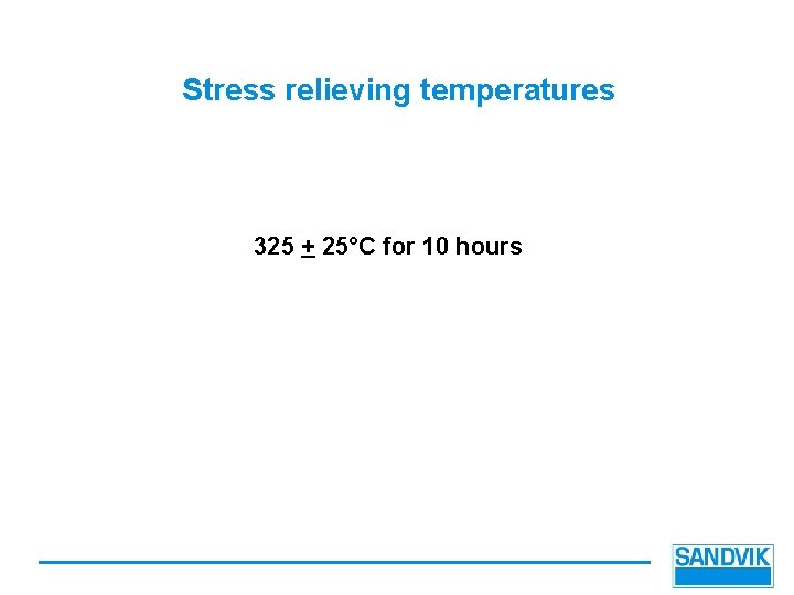 Stress relieving temperatures 325 + 25°C for 10 hours 