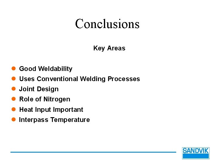 Conclusions Key Areas l Good Weldability l Uses Conventional Welding Processes l Joint Design