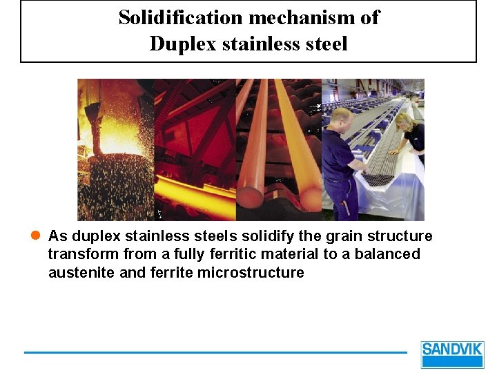 Solidification mechanism of Duplex stainless steel l As duplex stainless steels solidify the grain