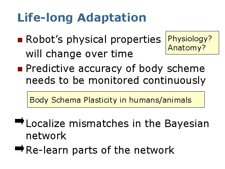 Life-long Adaptation Robot’s physical properties Physiology? Anatomy? will change over time n Predictive accuracy