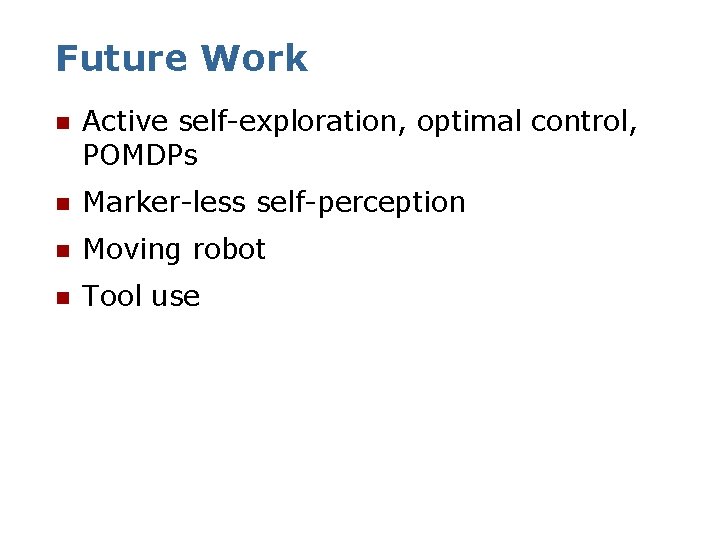 Future Work n Active self-exploration, optimal control, POMDPs n Marker-less self-perception n Moving robot
