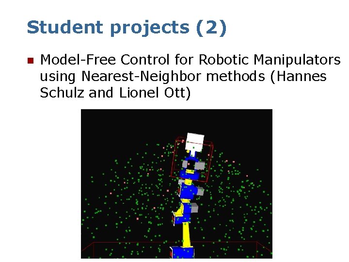 Student projects (2) n Model-Free Control for Robotic Manipulators using Nearest-Neighbor methods (Hannes Schulz